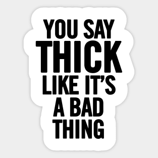 You Say Thick Like It's a Bad Thing Sticker